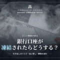 銀行口座が凍結されたらどうする？引き出しのリスク・払い戻し制度・解除の流れを解説